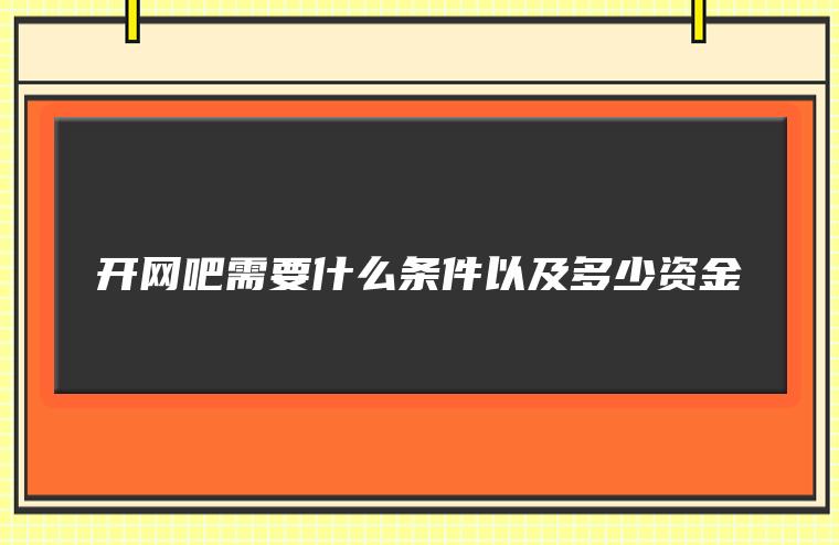 开网吧需要什么条件以及多少资金