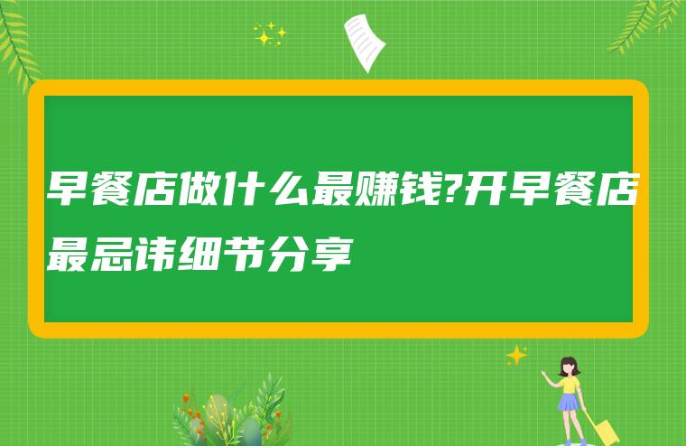 早餐店做什么最赚钱?开早餐店最忌讳细节分享