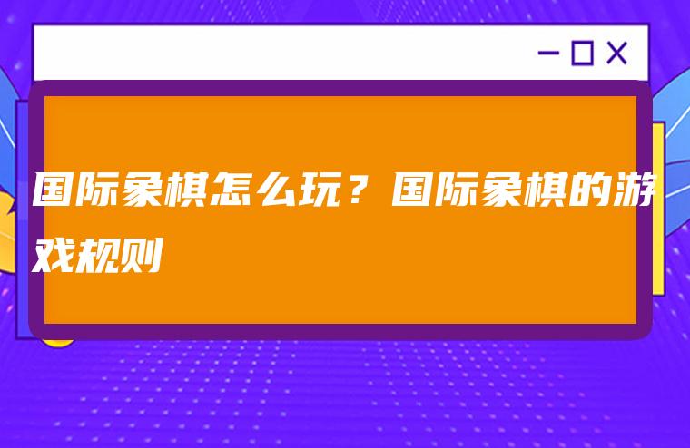 国际象棋怎么玩？国际象棋的游戏规则