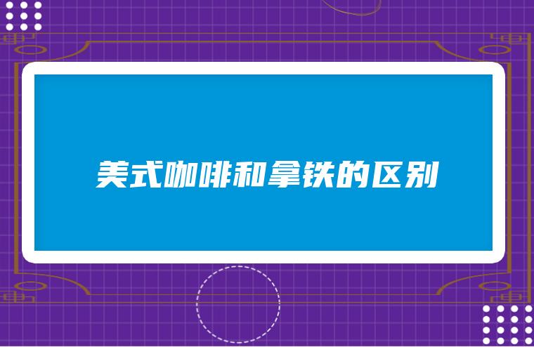 美式咖啡和拿铁有什么区别