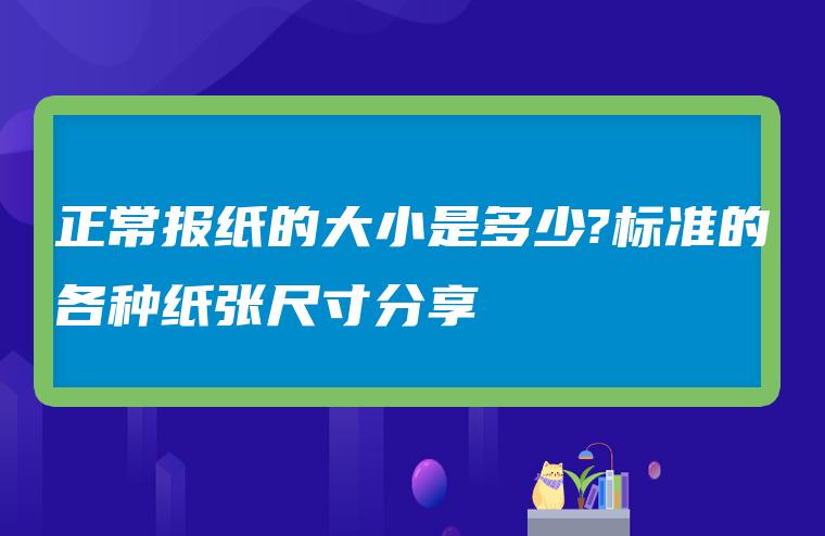 正常报纸的大小是多少?标准的各种纸张尺寸分享