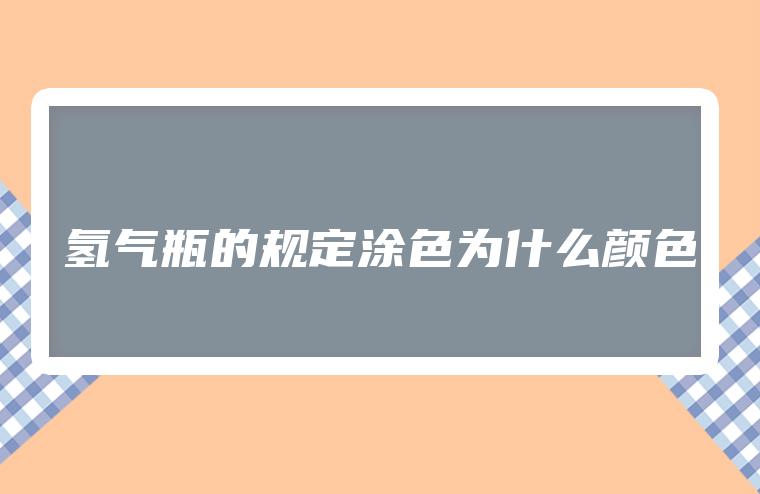 氢气瓶为什么颜色，氢气瓶的涂色规定