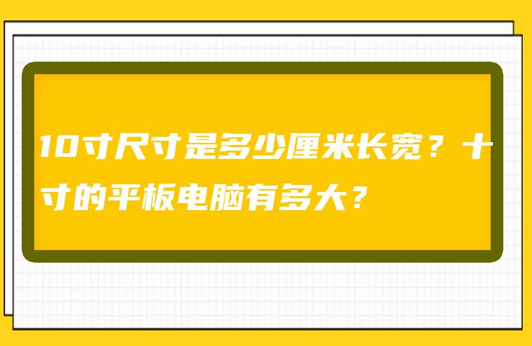 十寸的平板电脑有多大？10寸尺寸是多少厘米长宽？